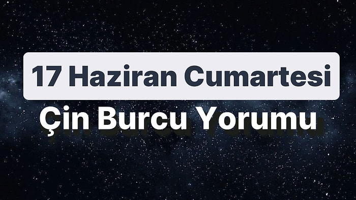 17 Haziran Cumartesi Çin Burcuna Göre Günün Nasıl Geçecek?