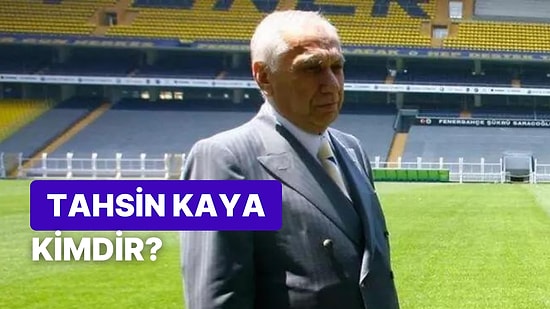 Tahsin Kaya Kimdir, Kaç Yaşında, Ne İş Yapıyor? Eski Fenerbahçe Başkanı Tahsin Kaya'nın Hayatı ve Kariyeri