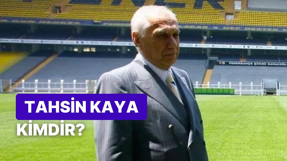 Tahsin Kaya Kimdir, Kaç Yaşında, Ne İş Yapıyor? Eski Fenerbahçe Başkanı Tahsin Kaya'nın Hayatı ve Kariyeri