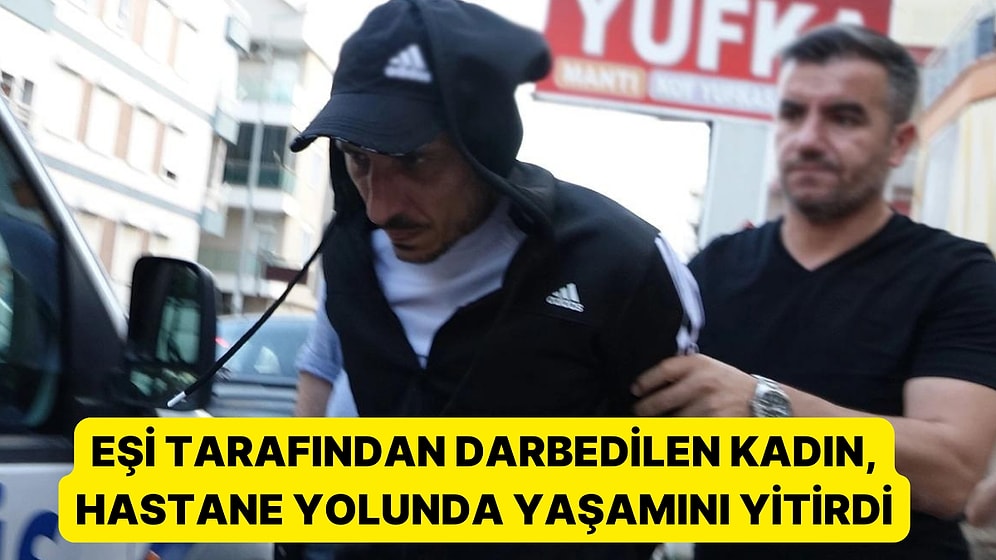 Bir Kadın Cinayeti Daha: Eşi Tarafından Sopa ve Yumrukla Darbedilen Kadın, Hastane Yolunda Yaşamını Yitirdi