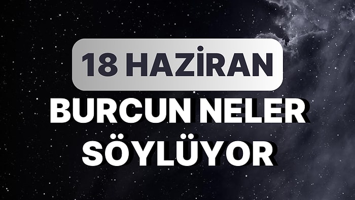 Günlük Burç Yorumuna Göre 18 Haziran Pazar Günün Nasıl Geçecek?