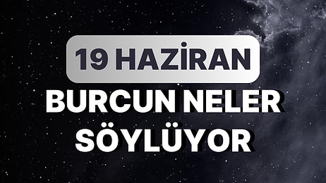 Günlük Burç Yorumuna Göre 19 Haziran Pazartesi Günün Nasıl Geçecek?