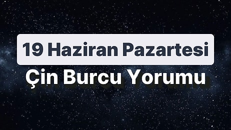 19 Haziran Pazartesi Çin Burcuna Göre Günün Nasıl Geçecek?