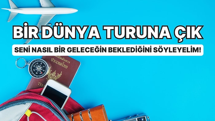 Bir Dünya Turuna Çık Seni Nasıl Bir Geleceğin Beklediğini Söyleyelim!