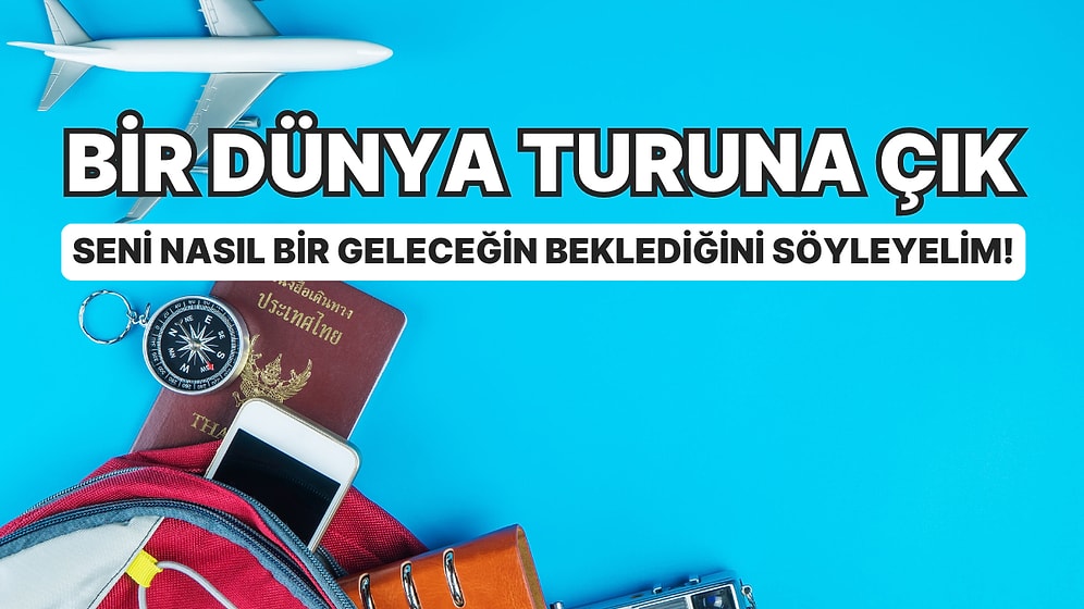 Bir Dünya Turuna Çık Seni Nasıl Bir Geleceğin Beklediğini Söyleyelim!