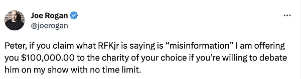 Rogan ise, Hotez’in bu söylemlerinin ardından, “Peter, Kennedy’in söylediklerinin ‘yanlış bilgi’ olduğunu iddia ediyorsan, programımda zaman sınırı olmadan onunla tartışabilirsin. Senin seçtiğin hayır kurumuna 100 bin dolar bağışlamayı teklif ediyorum.” dedi.