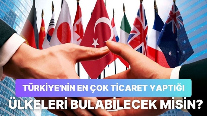 Türkiye’nin En Çok Ticaret Yaptığı Ülkeleri Bulabilecek misin?