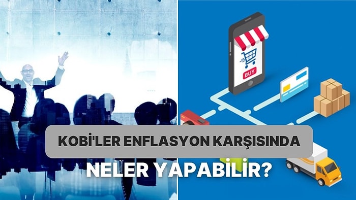 KOBİ’lerin Yükselen Enflasyon ve Kur Karşısında İşletmesini Güçlü Tutmasını Sağlayacak 9 Şey