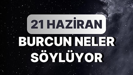 Günlük Burç Yorumuna Göre 21 Haziran Çarşamba Günün Nasıl Geçecek?