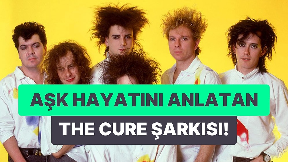 Hangi The Cure Şarkısı Aşk Hayatını Anlatıyor?