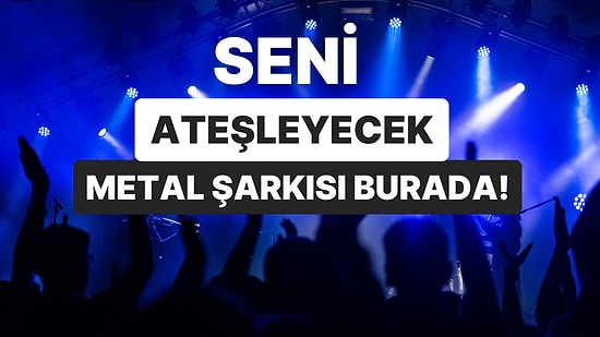 Bugün Seni Ateşleyecek Metal Şarkısını Söylüyoruz!