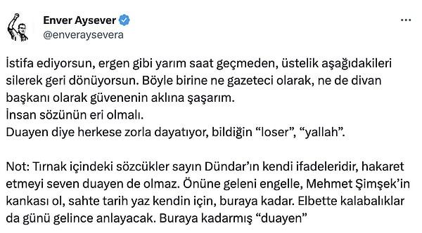 Dündar'ın bu kararı da tepkiyle karşılanmıştı ve Fenerbahçe camiası Dündar'ın istifasını istemişti. Enver Aysever de bu sözlerle tepkisini göstermişti.