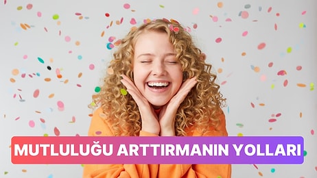 Mutluluğu Artırmanın Bilimsel Olarak Kanıtlanmış 7 Yolu