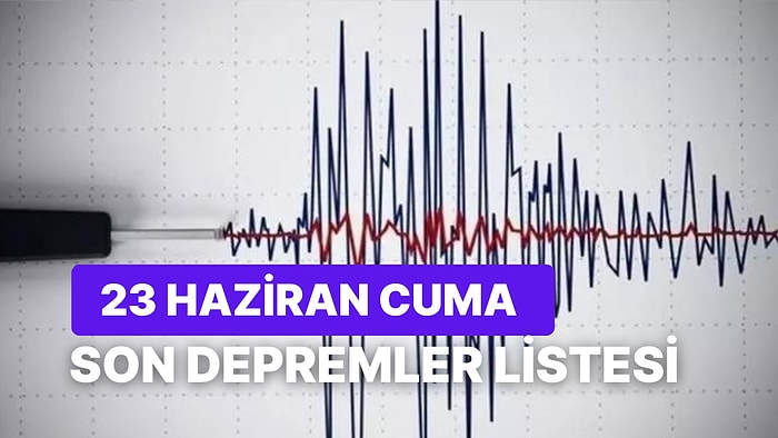 23 Haziran Cuma Kandilli Rasathanesi ve AFAD Son Depremler Listesi: Nerede Deprem Oldu?