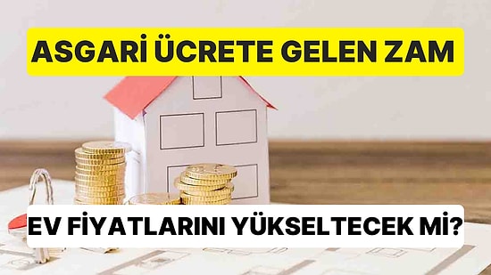 Asgari Ücrete Gelen Zam Ev Fiyatlarını Yükseltecek mi?