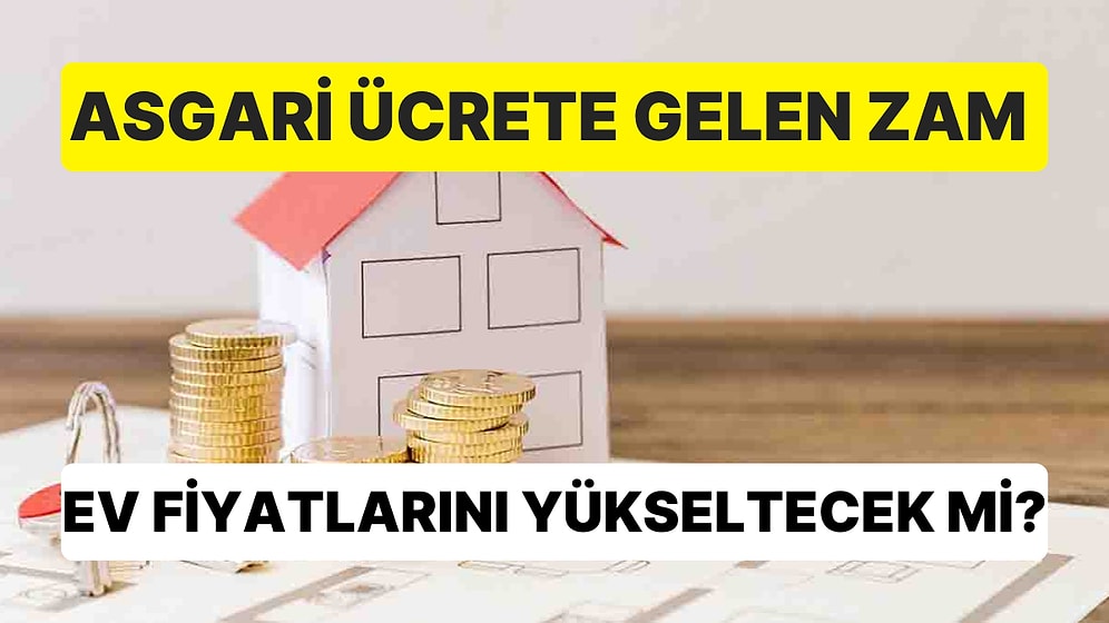 Asgari Ücrete Gelen Zam Ev Fiyatlarını Yükseltecek mi?