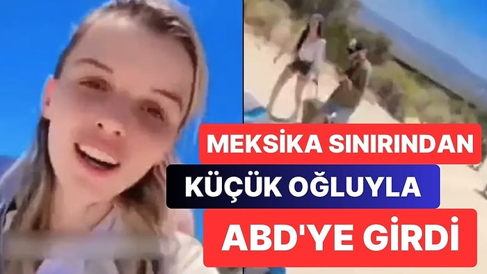 Meksika Sınırını Küçük Oğlu ile Geçerek ABD'ye Giren Türk Annenin Videosu Sosyal Medyada Çok Konuşuldu