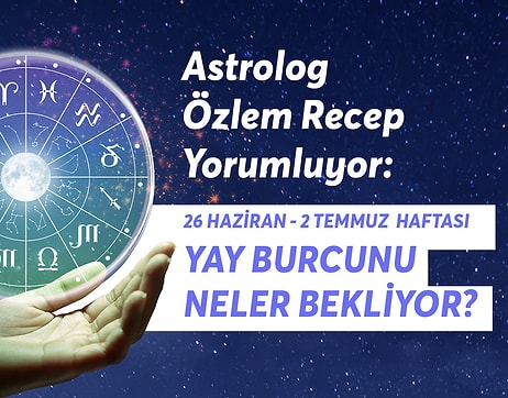 26 Haziran 2 Temmuz Haftası Yay Burçlarını Neler Bekliyor?