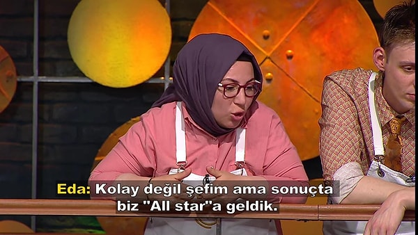 Bu konuşmaların ardından Mehmet Şef ''Kolay diyenler var mı'' diye sorunda Eda ''Kolay değil şefim ama biz All Star'a geldik'' dedi.