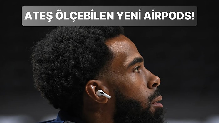 Apple Kulaklıkları Sonunda Fiyatını Hak Edecek: Yeni AirPods Pro, Kullanıcıların Ateşini Ölçebilecek!