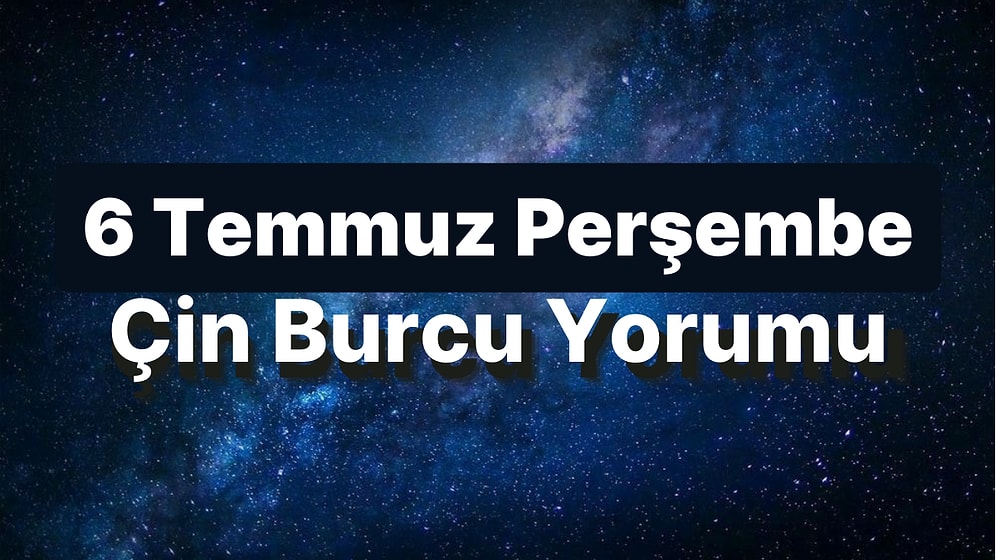 6 Temmuz Perşembe Çin Burcuna Göre Günün Nasıl Geçecek?