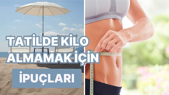 Tatilde Kilo Almaktan Korkanlar Bu İçerik Size Göre! İpuçlarıyla Yazı Fit Geçirmek Mümkün!