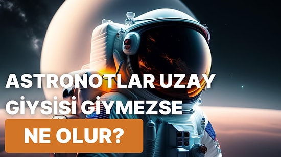 Astronotların Hayatta Kalmak İçin Baştan Aşağıya Bir Uzay Giysisiyle Kaplanması Gerekir mi?