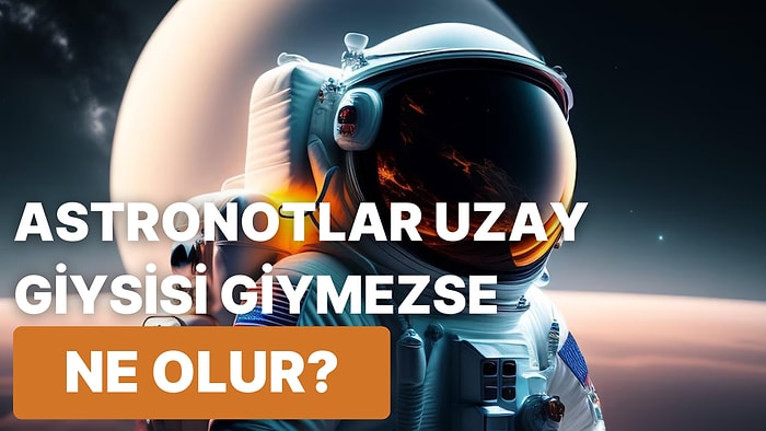 Astronotların Hayatta Kalmak İçin Baştan Aşağıya Bir Uzay Giysisiyle Kaplanması Gerekir mi?