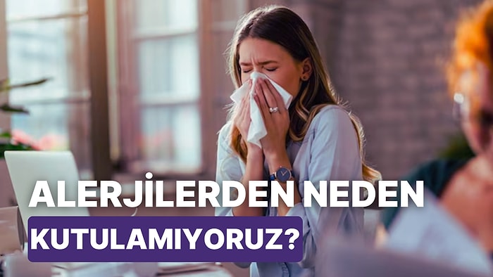 Alerji Nedir? Neden Alerji Oluyoruz ve Alerjiler Neden Giderek Kötüleşiyor?