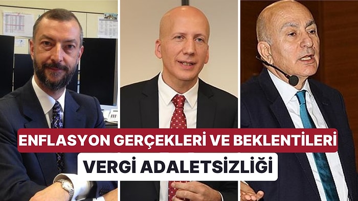 3 Ünlü Ekonomist Durumu Anlattı: Vergi Adaletsizliği, Enflasyon Gerçekleri ve Beklentileri