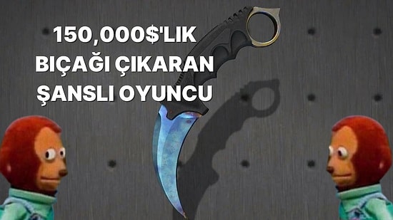 Zaten Bizde Şans Olsa: Oyuna Yeni Başlamış CS:GO Oyuncusunun 150 Bin Dolarlık Bıçağına Bakın!