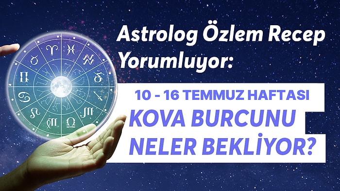 10-16 Temmuz Haftası Kova Burçlarını Neler Bekliyor?