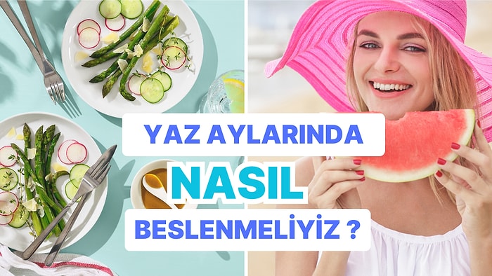 Yazın Ne Yiyeceğinizi Bilmiyorsanız: Yazın Nasıl Beslenmeniz Gerektiğini İpuçlarıyla Anlatıyoruz!