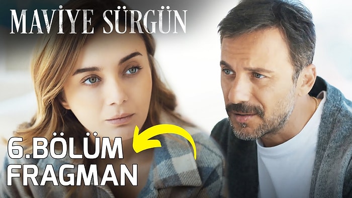 Maviye Sürgün Yeni Bölüm Fragmanı Yayınlandı: Maviye Sürgün 6. Bölüm Fragmanı ve Son Bölüm Özeti