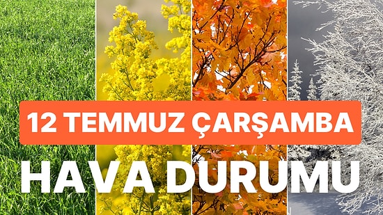 12 Temmuz Çarşamba Hava Durumu: Bugün Hava Nasıl Olacak? Meteoroloji'den Yüksek Sıcaklık Uyarısı!