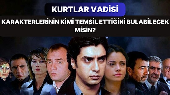 Kurtlar Vadisi Karakterlerinin Kimi Temsil Ettiğini Bulabilecek misin?