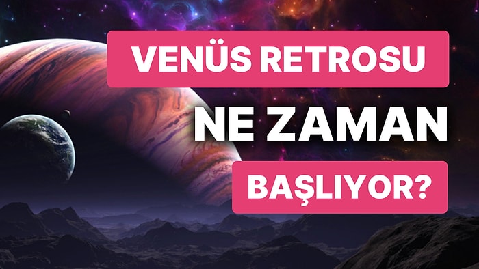 Venüs Retrosu Ne Zaman? 2023 Venüs Retrosu Ne Zaman Bitiyor?