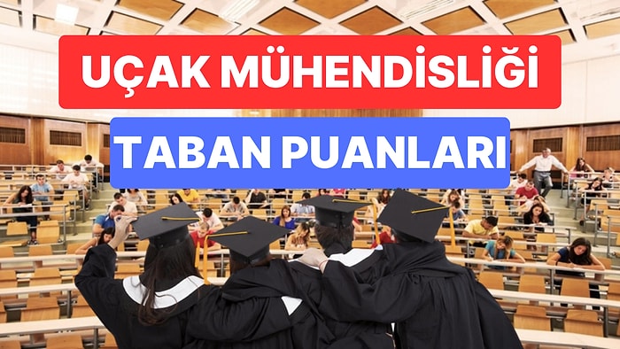 Uçak Mühendisliği Taban Puanları ve Başarı Sıralamaları 2023: Üniversitelerin Uçak Mühendisliği Puanları