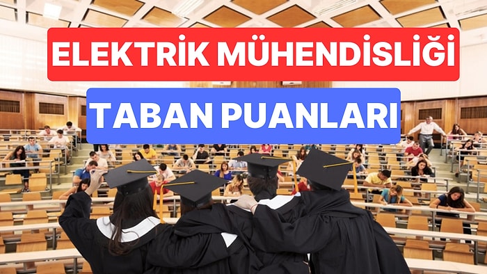 Elektrik Mühendisliği Taban Puanları ve Başarı Sıralamaları 2023: Üniversitelerin Elektrik Mühendisliği Puanı