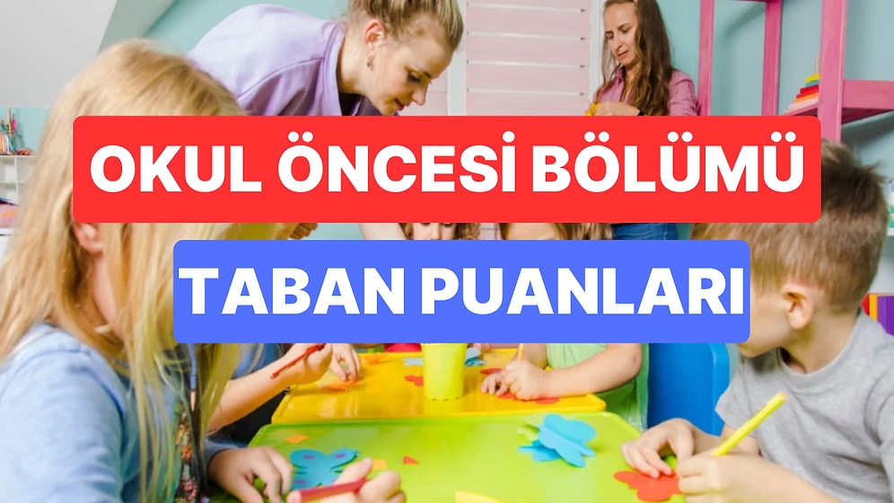 Okul Öncesi Bölümü Taban Puanları ve Başarı Sıralamaları 2023: Üniversitelerin Okul Öncesi Bölümü Taban Puanı