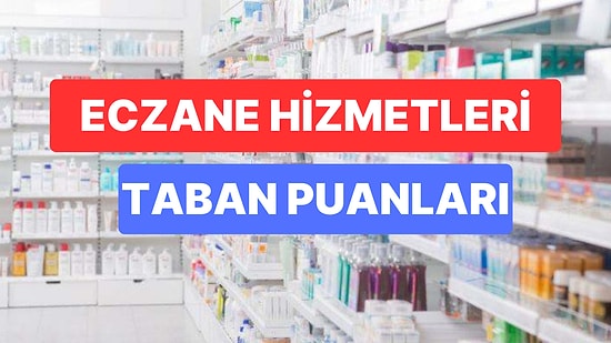 Eczane Hizmetleri Taban Puanları ve Başarı Sıralamaları 2023: Üniversitelerin Eczane Hizmetleri Taban Puanları