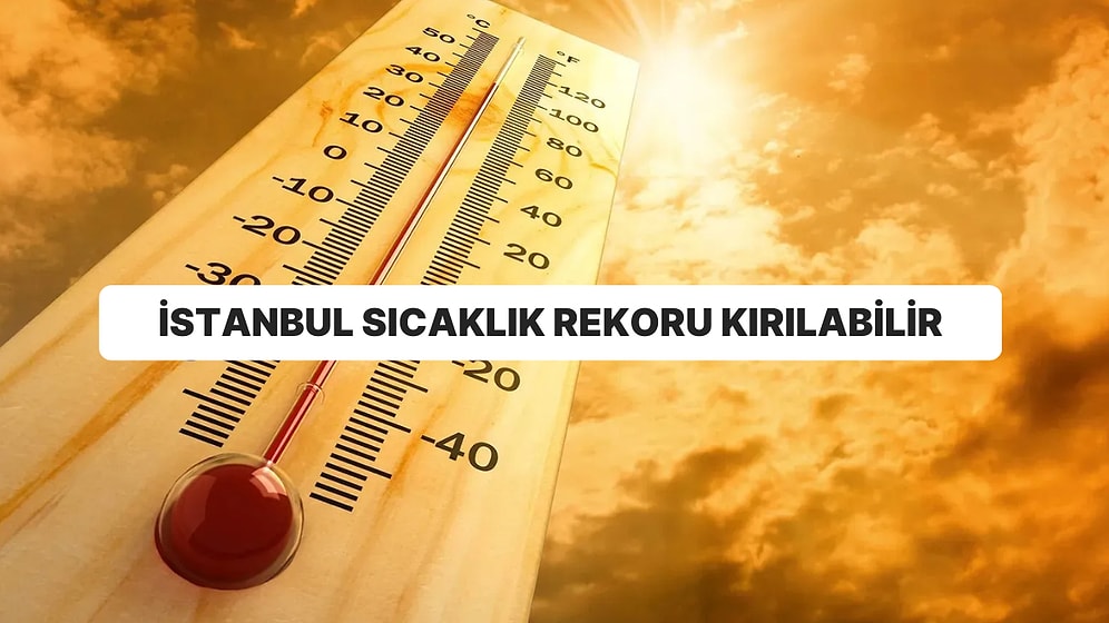 AKOM’dan Sıcaklık Uyarısı: İstanbul’da Sıcaklık Rekoru Kırılabilir