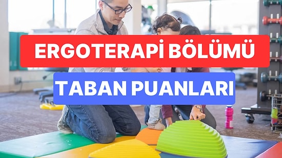 Ergoterapi Bölümü Taban Puanları ve Başarı Sıralamaları 2023: Üniversitelerin Ergoterapi Bölümü Taban Puanları