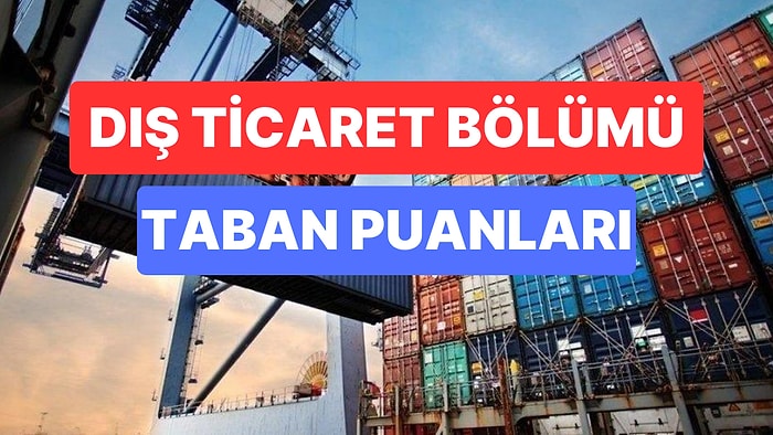 Dış Ticaret Bölümü Taban Puanları ve Başarı Sıralamaları 2023: Üniversitelerin Dış Ticaret Bölümü Taban Puanı