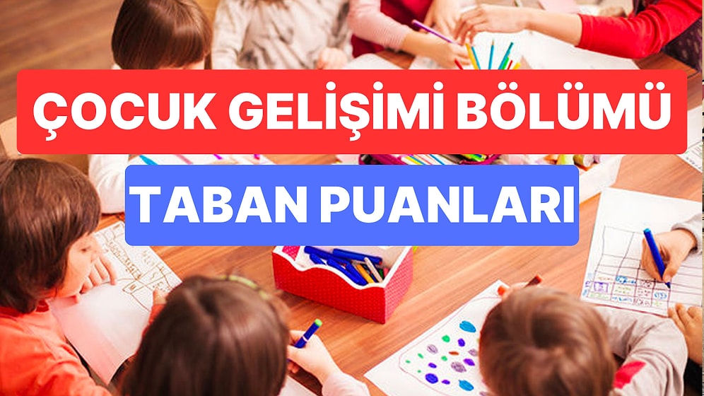 Çocuk Gelişimi Bölümü Taban Puanları ve Başarı Sıralamaları 2023: Üniversitelerin Çocuk Gelişimi Taban Puanı