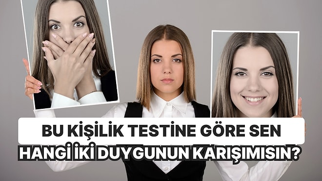 Bu Kişilik Testine Göre Sen Hangi İki Duygunun Karışımısın?