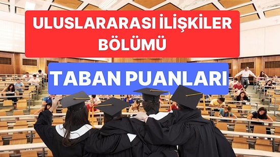 Uluslararası İlişkiler Taban Puanları ve Başarı Sıralamaları 2023:Özel ve Devlet Üniversiteleri Taban Puanları