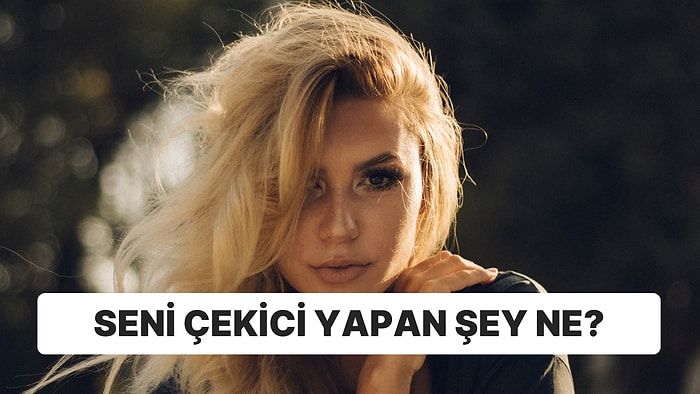 10 Soruluk Psikolojik Teste Göre Seni Çekici Yapan Özelliklerin Neler?