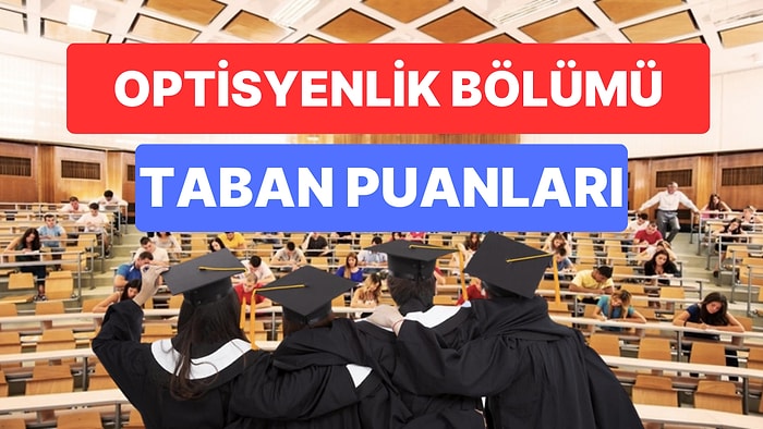 Optisyenlik Taban Puanları ve Başarı Sıralamaları 2023: Özel- Devlet Üniversiteleri Optisyenlik Taban Puanları