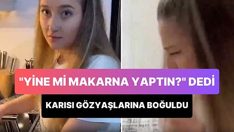 'Yine mi Makarna Yaptın? Onu Ben de Yaparım' Diyerek Eşini Gözyaşlarına Boğan Adam Tepki Çekti